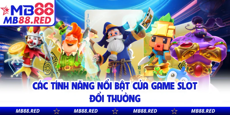 Các tính năng nổi bật của game slot đổi thưởng
