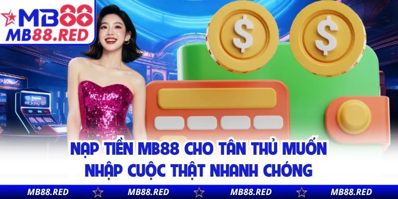 Nạp Tiền MB88 Cho Tân Thủ Muốn Nhập Cuộc Thật Nhanh Chóng