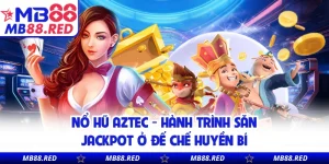 Nổ Hũ Aztec - Hành Trình Săn Jackpot Ở Đế Chế Huyền Bí