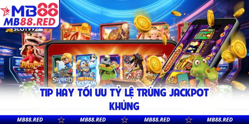 Tip hay tối ưu tỷ lệ trúng jackpot khủng